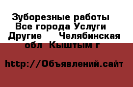 Зуборезные работы - Все города Услуги » Другие   . Челябинская обл.,Кыштым г.